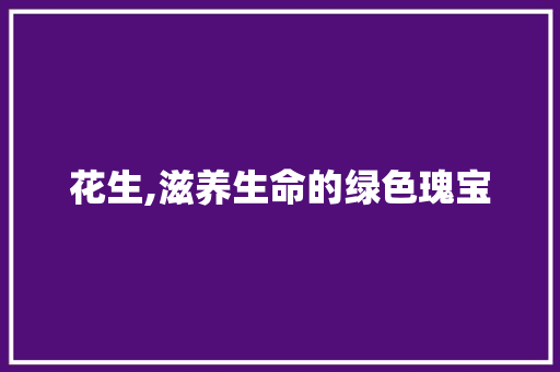 花生,滋养生命的绿色瑰宝
