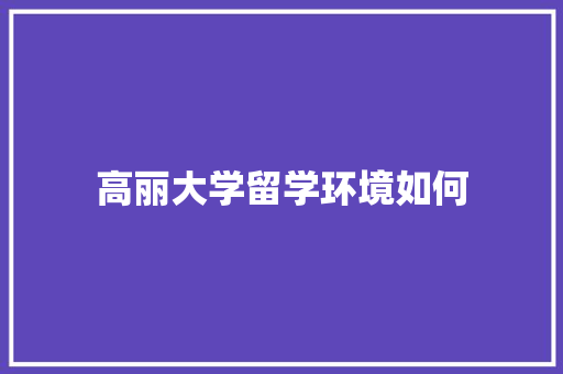 高丽大学留学环境如何