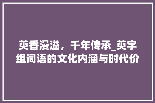 萸香漫溢，千年传承_萸字组词语的文化内涵与时代价值