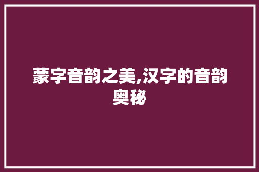蒙字音韵之美,汉字的音韵奥秘