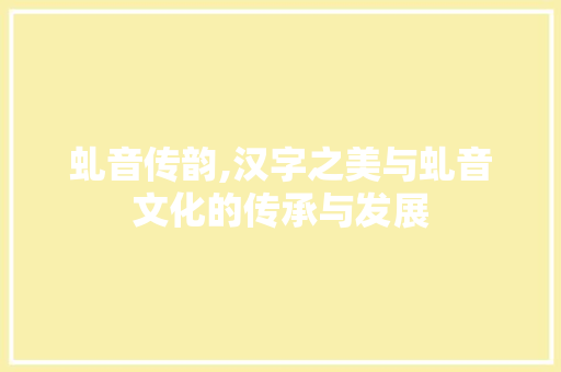 虬音传韵,汉字之美与虬音文化的传承与发展