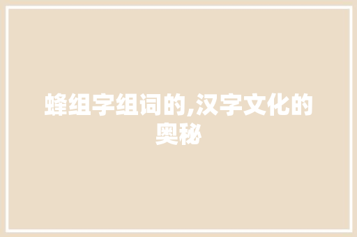 蜂组字组词的,汉字文化的奥秘