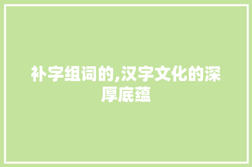补字组词的,汉字文化的深厚底蕴