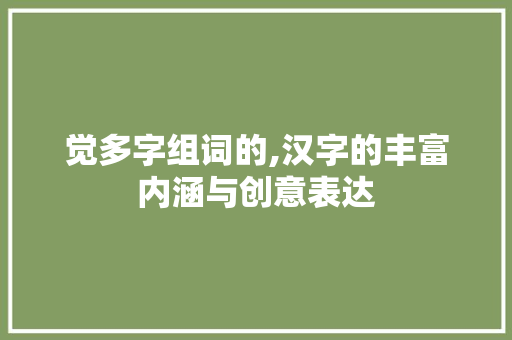 觉多字组词的,汉字的丰富内涵与创意表达