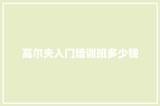 高尔夫入门培训班多少钱