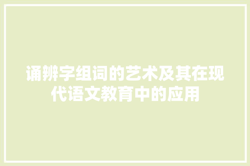 诵辨字组词的艺术及其在现代语文教育中的应用