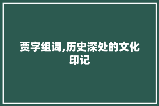 贾字组词,历史深处的文化印记