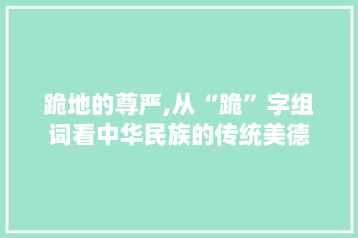 跪地的尊严,从“跪”字组词看中华民族的传统美德