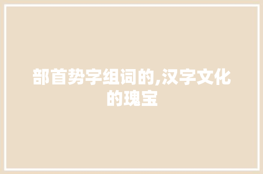 部首势字组词的,汉字文化的瑰宝