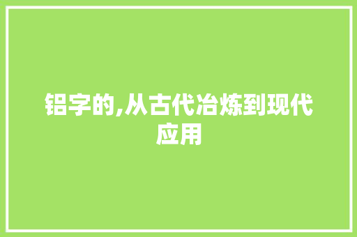 铝字的,从古代冶炼到现代应用