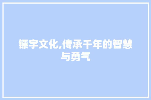 镖字文化,传承千年的智慧与勇气