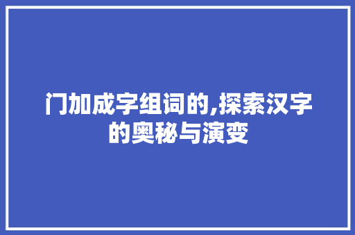 门加成字组词的,探索汉字的奥秘与演变