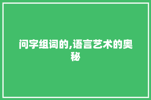 问字组词的,语言艺术的奥秘