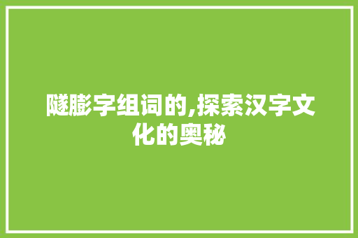 隧膨字组词的,探索汉字文化的奥秘