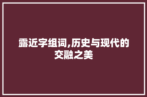 露近字组词,历史与现代的交融之美