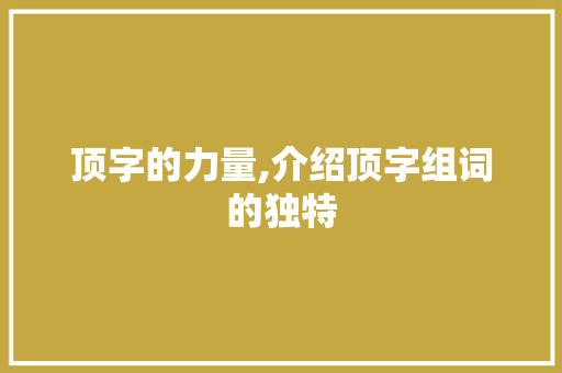 顶字的力量,介绍顶字组词的独特