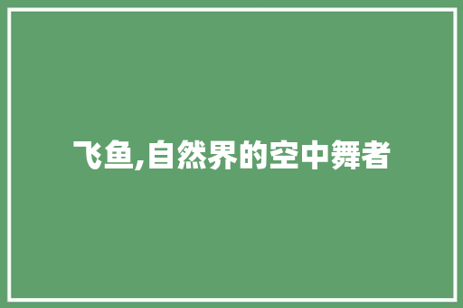 飞鱼,自然界的空中舞者