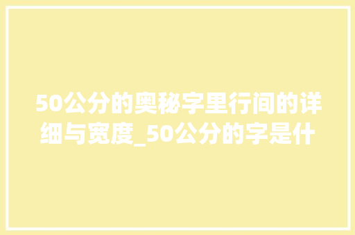 50公分的奥秘字里行间的详细与宽度_50公分的字是什么意思