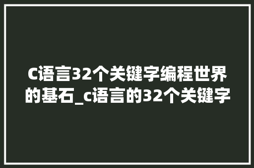 C语言32个关键字编程世界的基石_c语言的32个关键字的意思