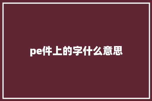 pe件上的字什么意思 合同协议
