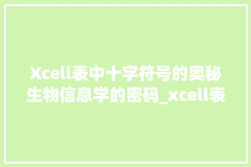 Xcell表中十字符号的奥秘生物信息学的密码_xcell表中的不同十字的意思 范文宝典