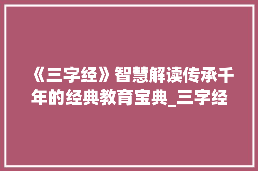 《三字经》智慧解读传承千年的经典教育宝典_三字经的意思简单解释