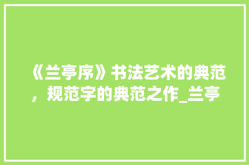 《兰亭序》书法艺术的典范，规范字的典范之作_兰亭的规范字是什么意思