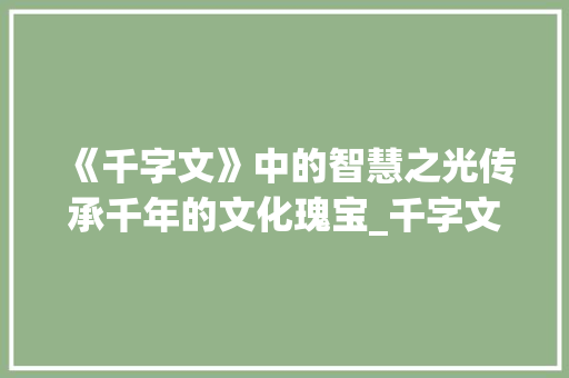 《千字文》中的智慧之光传承千年的文化瑰宝_千字文说的什么意思
