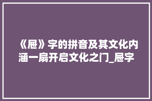 《屉》字的拼音及其文化内涵一扇开启文化之门_屉字的拼音是什么意思呀