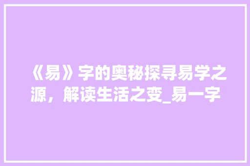 《易》字的奥秘探寻易学之源，解读生活之变_易一字的易什么意思