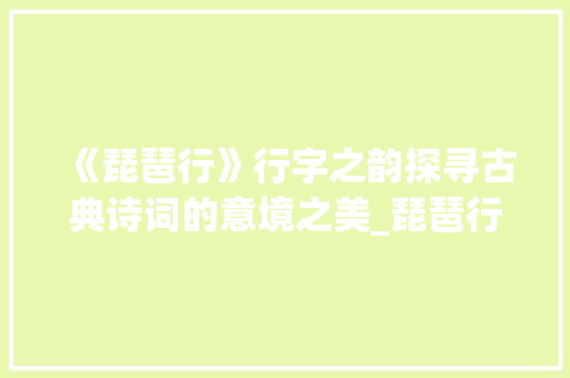 《琵琶行》行字之韵探寻古典诗词的意境之美_琵琶行的行字什么意思