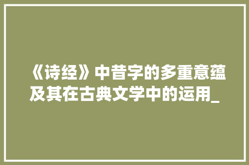 《诗经》中昔字的多重意蕴及其在古典文学中的运用_诗经中的昔字是什么意思