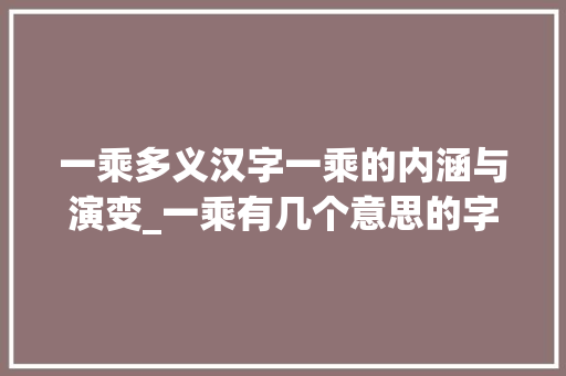 一乘多义汉字一乘的内涵与演变_一乘有几个意思的字是什么
