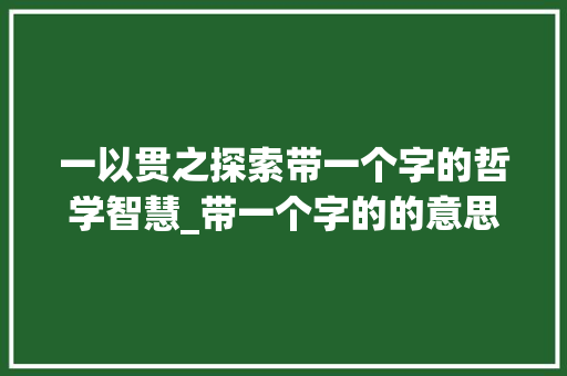 一以贯之探索带一个字的哲学智慧_带一个字的的意思