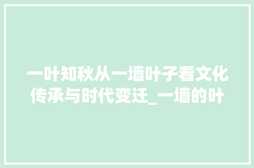 一叶知秋从一墙叶子看文化传承与时代变迁_一墙的叶子就一字的意思