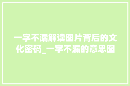 一字不漏解读图片背后的文化密码_一字不漏的意思图片