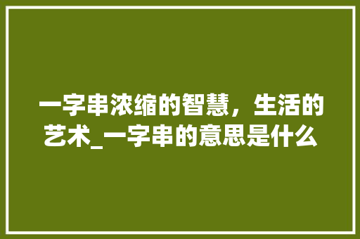 一字串浓缩的智慧，生活的艺术_一字串的意思是什么