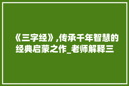 《三字经》,传承千年智慧的经典启蒙之作_老师解释三字经的意思