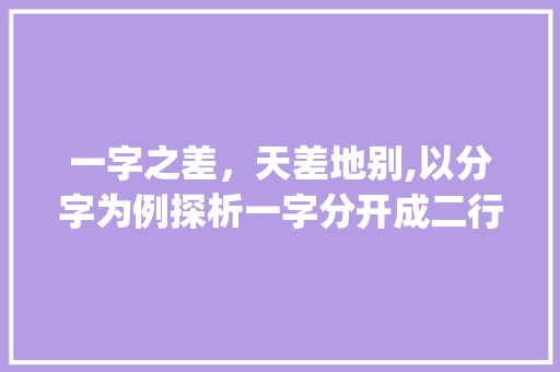 一字之差，天差地别,以分字为例探析一字分开成二行的妙用_一字分开成二行的意思