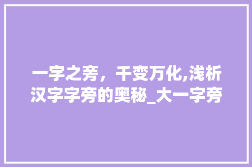 一字之旁，千变万化,浅析汉字字旁的奥秘_大一字旁的字是什么意思