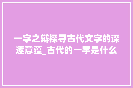 一字之辩探寻古代文字的深邃意蕴_古代的一字是什么意思