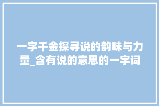 一字千金探寻说的韵味与力量_含有说的意思的一字词语