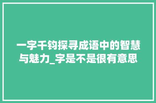 一字千钧探寻成语中的智慧与魅力_字是不是很有意思的成语