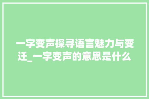 一字变声探寻语言魅力与变迁_一字变声的意思是什么呢