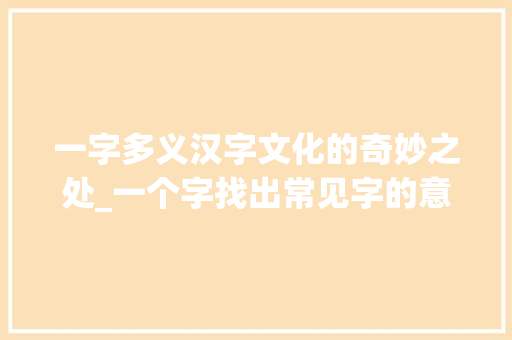 一字多义汉字文化的奇妙之处_一个字找出常见字的意思