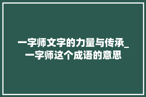 一字师文字的力量与传承_一字师这个成语的意思