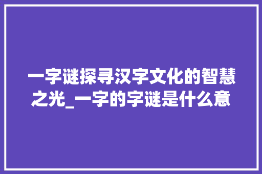 一字谜探寻汉字文化的智慧之光_一字的字谜是什么意思