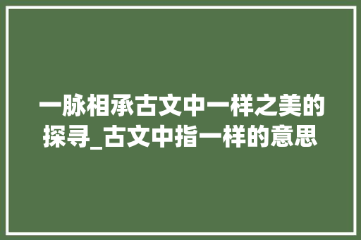 一脉相承古文中一样之美的探寻_古文中指一样的意思的字