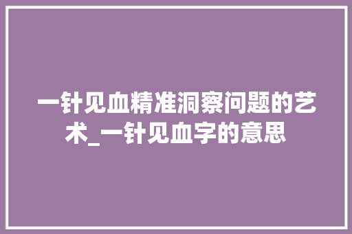一针见血精准洞察问题的艺术_一针见血字的意思