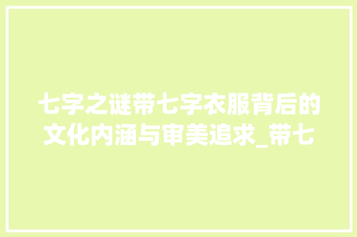七字之谜带七字衣服背后的文化内涵与审美追求_带七字的衣服是什么意思